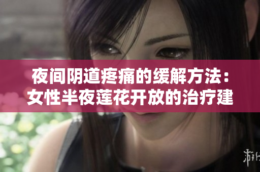 夜间阴道疼痛的缓解方法：女性半夜莲花开放的治疗建议