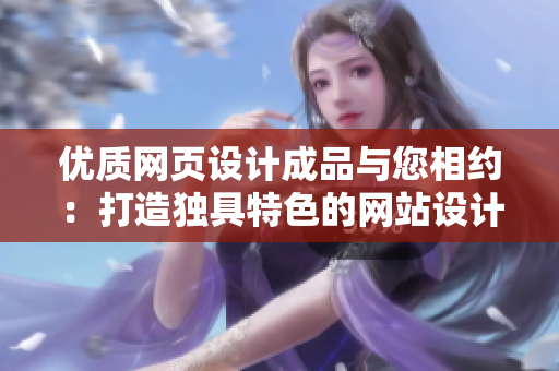 优质网页设计成品与您相约：打造独具特色的网站设计