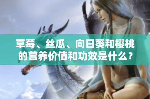 草莓、丝瓜、向日葵和樱桃的营养价值和功效是什么？
