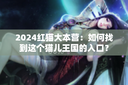 2024红猫大本营：如何找到这个猫儿王国的入口？