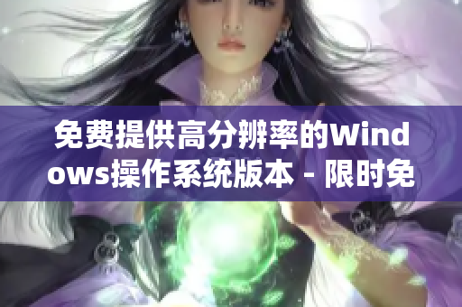 免费提供高分辨率的Windows操作系统版本 - 限时免费获取!