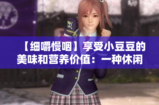 【细嚼慢咽】享受小豆豆的美味和营养价值：一种休闲愉悦的美食体验