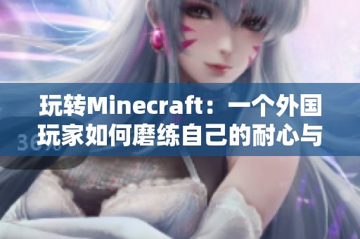 玩转Minecraft：一个外国玩家如何磨练自己的耐心与创造力
