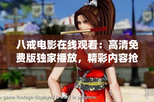 八戒电影在线观看：高清免费版独家播放，精彩内容抢先看！(1)
