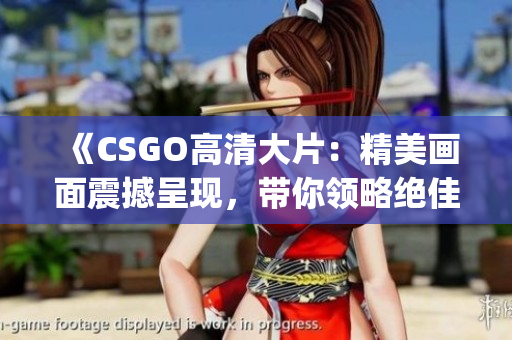 《CSGO高清大片：精美画面震撼呈现，带你领略绝佳游戏体验！》(1)