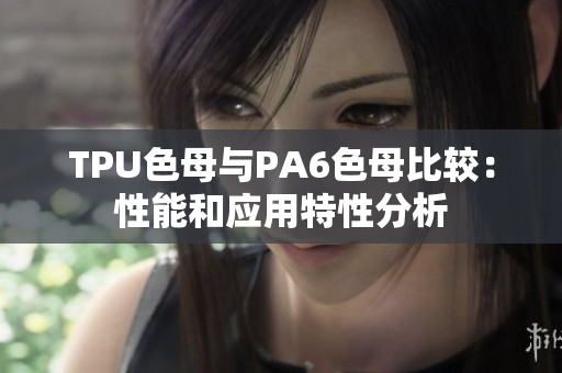 TPU色母与PA6色母比较：性能和应用特性分析