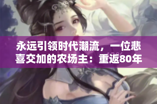 永远引领时代潮流，一位悲喜交加的农场主：重返80年代，父爱的追溯
