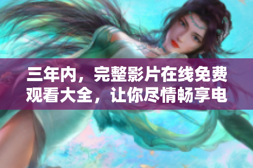 三年内，完整影片在线免费观看大全，让你尽情畅享电影盛宴！