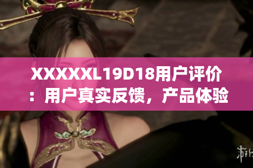 XXXXXL19D18用户评价：用户真实反馈，产品体验全面解读(1)
