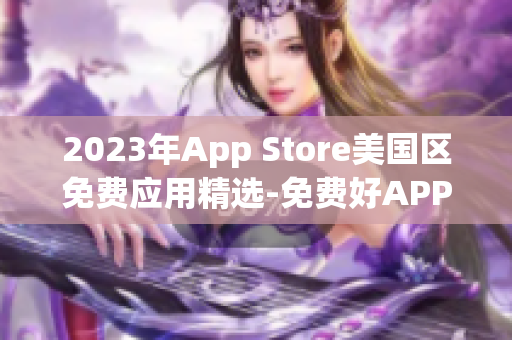 2023年App Store美国区免费应用精选-免费好APP推荐