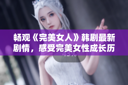 畅观《完美女人》韩剧最新剧情，感受完美女性成长历程！-免费在线观看