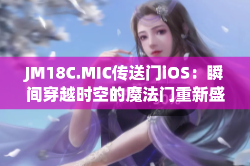 JM18C.MIC传送门iOS：瞬间穿越时空的魔法门重新盛放