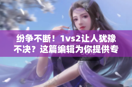 纷争不断！1vs2让人犹豫不决？这篇编辑为你提供专业解读
