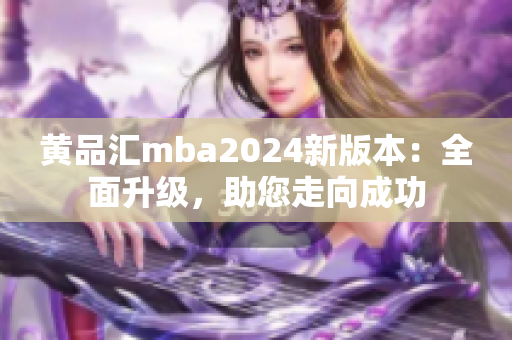黄品汇mba2024新版本：全面升级，助您走向成功