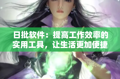 日批软件：提高工作效率的实用工具，让生活更加便捷