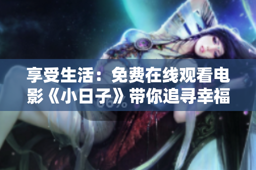 享受生活：免费在线观看电影《小日子》带你追寻幸福的足迹