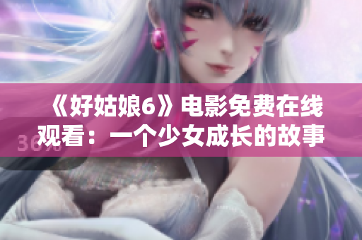 《好姑娘6》电影免费在线观看：一个少女成长的故事