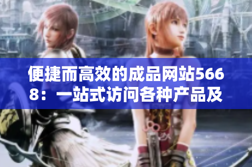 便捷而高效的成品网站5668：一站式访问各种产品及服务