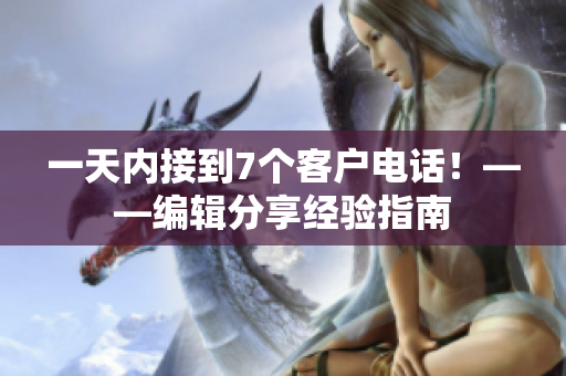 一天内接到7个客户电话！——编辑分享经验指南