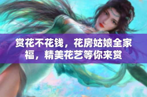 赏花不花钱，花房姑娘全家福，精美花艺等你来赏