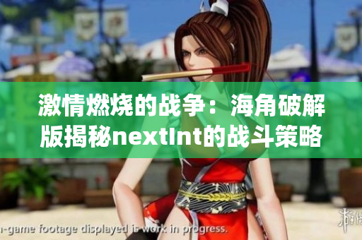 激情燃烧的战争：海角破解版揭秘nextInt的战斗策略(1)