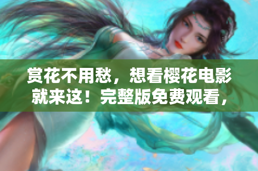 赏花不用愁，想看樱花电影就来这！完整版免费观看，绝对不容错过！