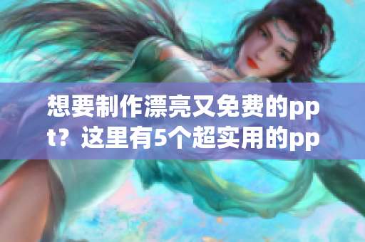 想要制作漂亮又免费的ppt？这里有5个超实用的ppt网站资源！
