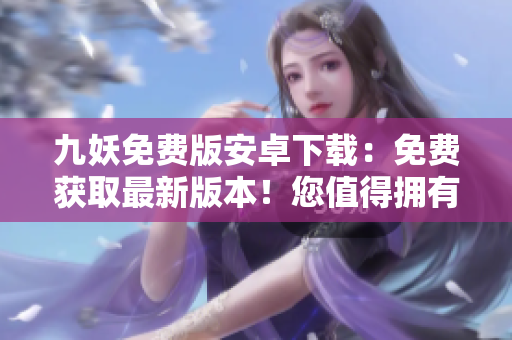 九妖免费版安卓下载：免费获取最新版本！您值得拥有的便捷神器