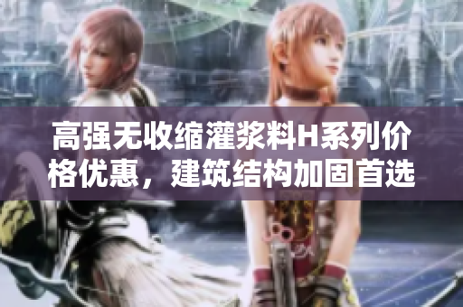 高强无收缩灌浆料H系列价格优惠，建筑结构加固首选材料!