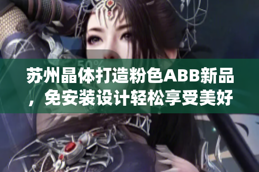 苏州晶体打造粉色ABB新品，免安装设计轻松享受美好生活(1)