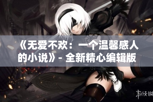 《无爱不欢：一个温馨感人的小说》- 全新精心编辑版