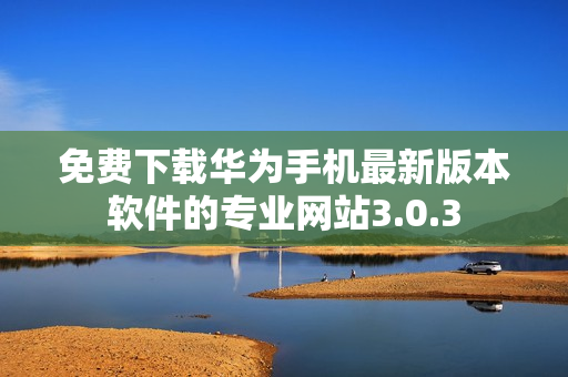 免费下载华为手机最新版本软件的专业网站3.0.3