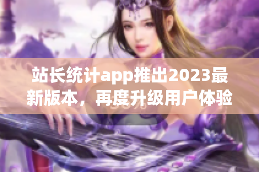 站长统计app推出2023最新版本，再度升级用户体验！(1)