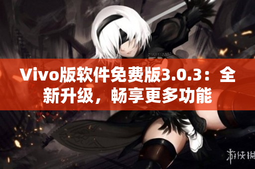 Vivo版软件免费版3.0.3：全新升级，畅享更多功能