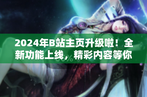 2024年B站主页升级啦！全新功能上线，精彩内容等你发现