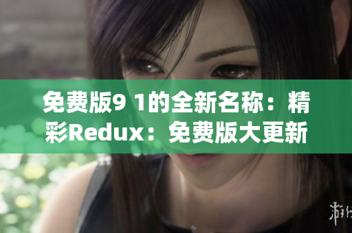 免费版9 1的全新名称：精彩Redux：免费版大更新(1)