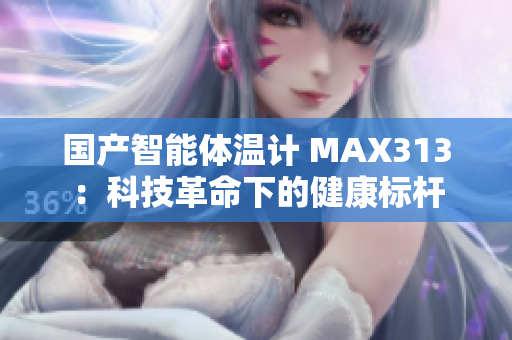 国产智能体温计 MAX313：科技革命下的健康标杆