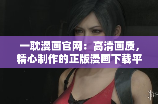 一耽漫画官网：高清画质，精心制作的正版漫画下载平台！