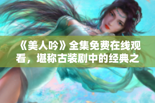 《美人吟》全集免费在线观看，堪称古装剧中的经典之作