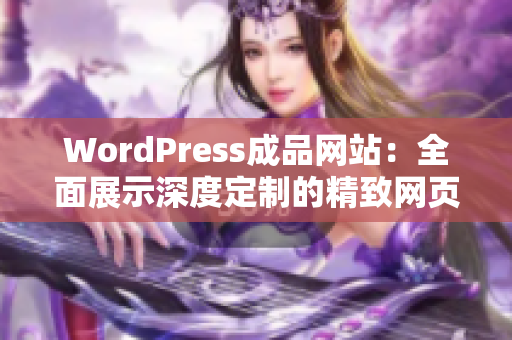 WordPress成品网站：全面展示深度定制的精致网页设计