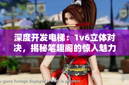 深度开发电梯：1v6立体对决，揭秘笔趣阁的惊人魅力
