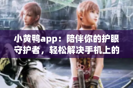 小黄鸭app：陪伴你的护眼守护者，轻松解决手机上的视觉疲劳问题