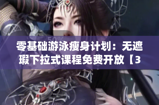 零基础游泳瘦身计划：无遮瑕下拉式课程免费开放【3期】(1)