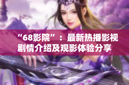 “68影院”：最新热播影视剧情介绍及观影体验分享