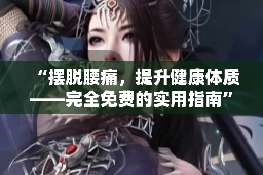 “摆脱腰痛，提升健康体质——完全免费的实用指南”