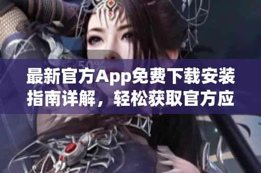 最新官方App免费下载安装指南详解，轻松获取官方应用安装包(1)