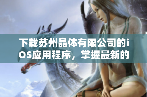 下载苏州晶体有限公司的iOS应用程序，掌握最新的技术和行业资讯