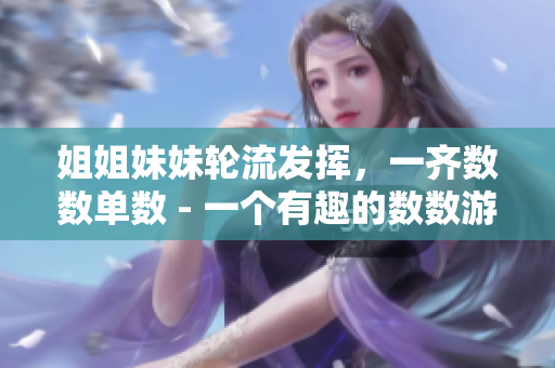 姐姐妹妹轮流发挥，一齐数数单数 - 一个有趣的数数游戏