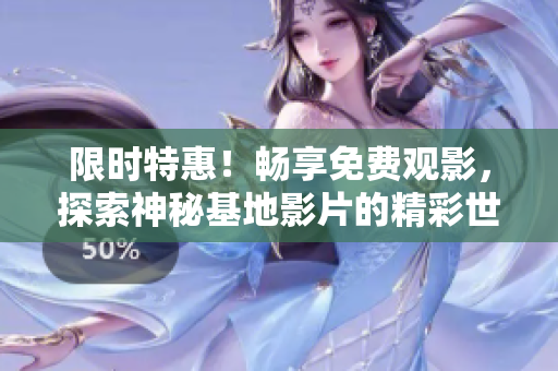 限时特惠！畅享免费观影，探索神秘基地影片的精彩世界！