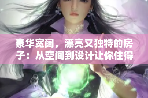 豪华宽阔，漂亮又独特的房子：从空间到设计让你住得舒适